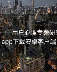 杏吧app——用户心理专题研究，杏吧app下载安卓客户端