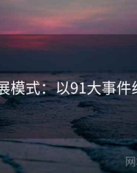 2025发展模式：以91大事件线路为例