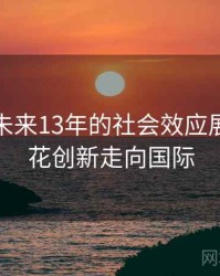 探花在未来13年的社会效应展望，探花创新走向国际