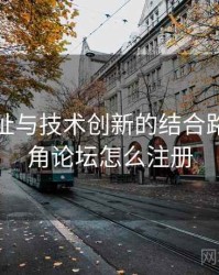 海角网址与技术创新的结合路径，海角论坛怎么注册