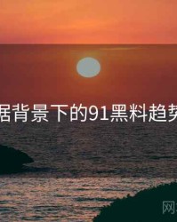 大数据背景下的91黑料趋势分析