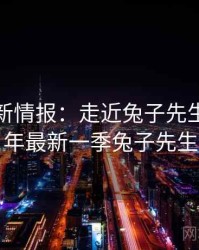 2025最新情报：走近兔子先生，2020年最新一季兔子先生