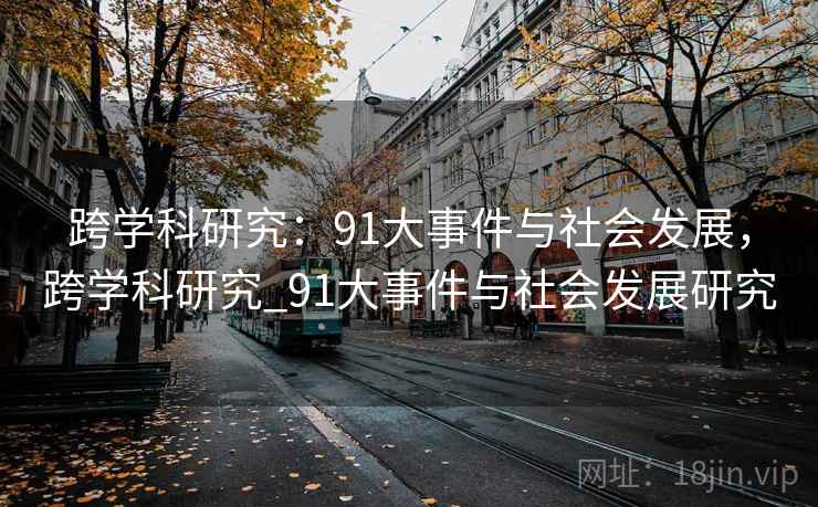 跨学科研究:91大事件与社会发展,跨学科研究_91大事件与社会发展研究 跨学科研究:91大事件与社会发展,跨学科研究_91大事件与社会发展研究