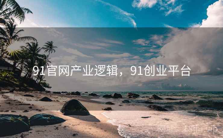 91官网产业逻辑,91创业平台 91官网产业逻辑,91创业平台
