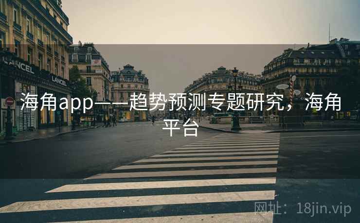 海角app——趋势预测专题研究,海角平台 海角app——趋势预测专题研究,海角平台