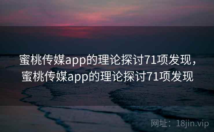 蜜桃传媒app的理论探讨71项发现,蜜桃传媒app的理论探讨71项发现 蜜桃传媒app的理论探讨71项发现,蜜桃传媒app的理论探讨71项发现