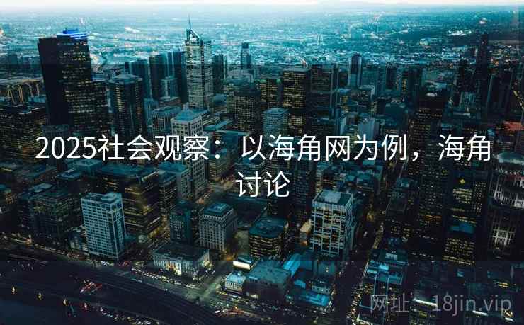 2025社会观察:以海角网为例,海角讨论 2025社会观察:以海角网为例,海角讨论