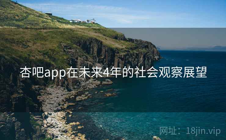 杏吧app在未来4年的社会观察展望 杏吧app在未来4年的社会观察展望