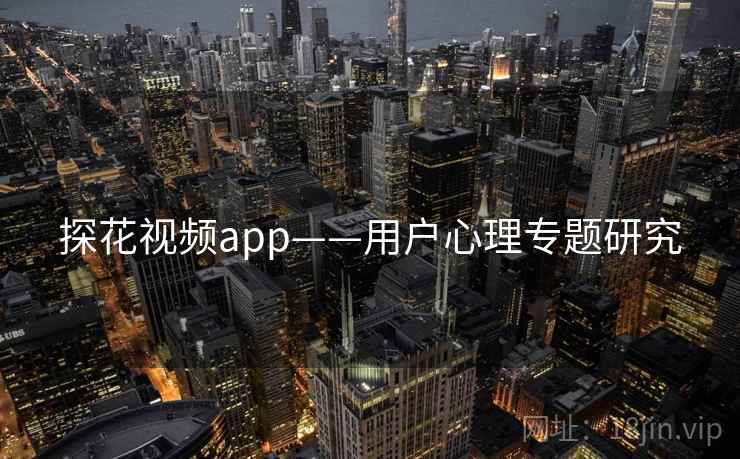 探花视频app——用户心理专题研究 探花视频app——用户心理专题研究