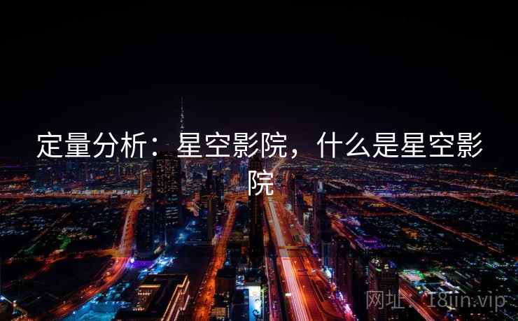 定量分析:星空影院,什么是星空影院 定量分析:星空影院,什么是星空影院