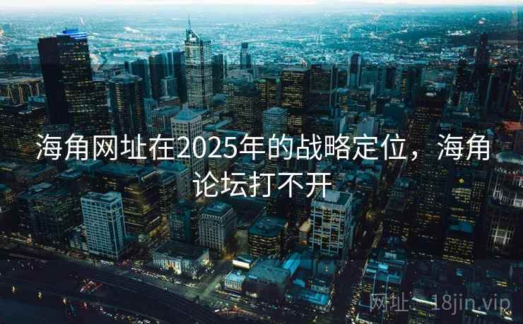 海角网址在2025年的战略定位,海角论坛打不开 海角网址在2025年的战略定位,海角论坛打不开