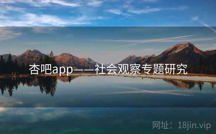 杏吧app——社会观察专题研究 杏吧app——社会观察专题研究