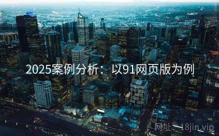 2025案例分析：以91网页版为例