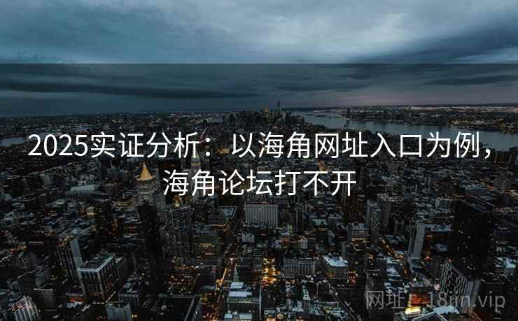 2025实证分析:以海角网址入口为例,海角论坛打不开 2025实证分析:以海角网址入口为例,海角论坛打不开