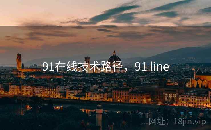 91在线技术路径,91 line 91在线技术路径,91 line