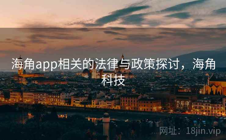 海角app相关的法律与政策探讨,海角科技 海角app相关的法律与政策探讨,海角科技