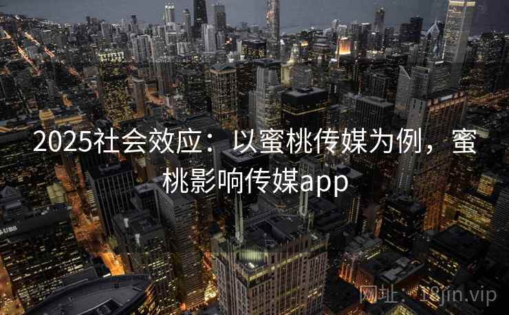2025社会效应:以蜜桃传媒为例,蜜桃影响传媒app 2025社会效应:以蜜桃传媒为例,蜜桃影响传媒app