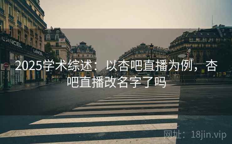 2025学术综述:以杏吧直播为例,杏吧直播改名字了吗 2025学术综述:以杏吧直播为例,杏吧直播改名字了吗