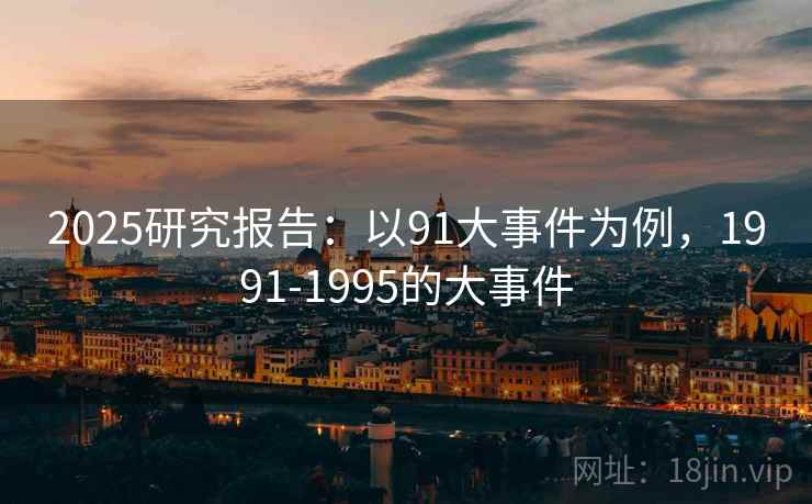 2025研究报告：以91大事件为例，1991-1995的大事件