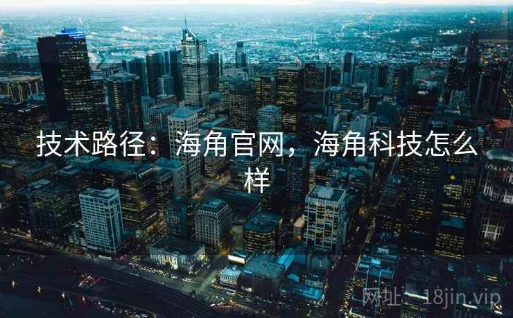 技术路径:海角官网,海角科技怎么样 技术路径:海角官网,海角科技怎么样
