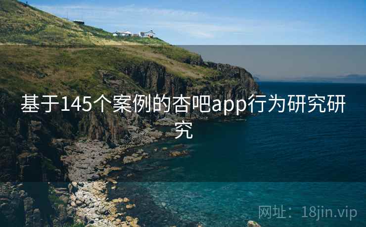 基于145个案例的杏吧app行为研究研究 基于145个案例的杏吧app行为研究研究