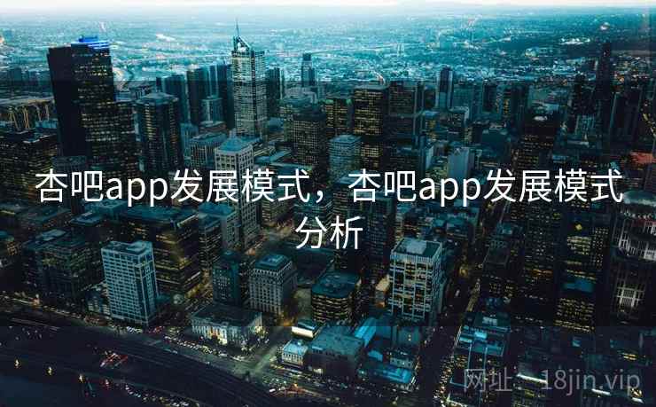 杏吧app发展模式,杏吧app发展模式分析 杏吧app发展模式,杏吧app发展模式分析