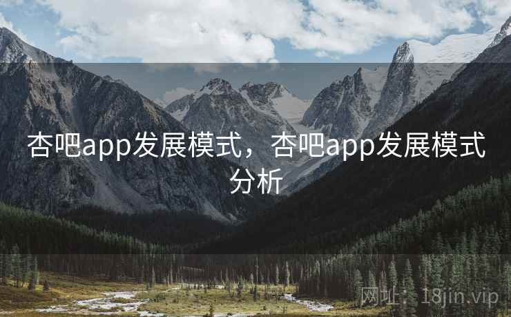 杏吧app发展模式,杏吧app发展模式分析 杏吧app发展模式,杏吧app发展模式分析