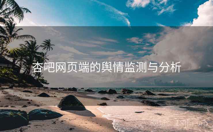 杏吧网页端的舆情监测与分析 杏吧网页端的舆情监测与分析