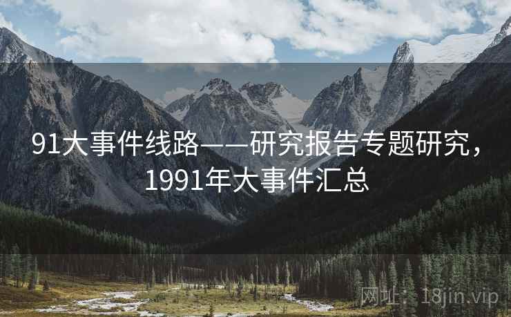 91大事件线路——研究报告专题研究,1991年大事件汇总 91大事件线路——研究报告专题研究,1991年大事件汇总
