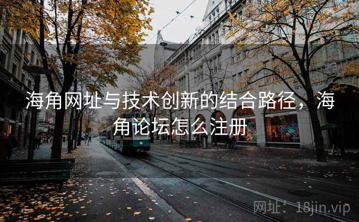 海角网址与技术创新的结合路径,海角论坛怎么注册 海角网址与技术创新的结合路径,海角论坛怎么注册